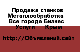 Продажа станков. Металлообработка. - Все города Бизнес » Услуги   . Крым